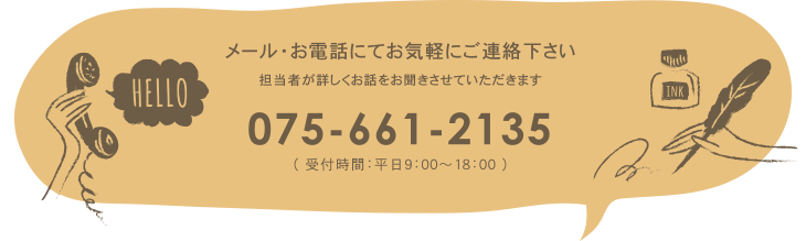 メール・お電話にてお気軽にご連絡下さい 075-661-2135（受付時間：平日9:00～18:00）